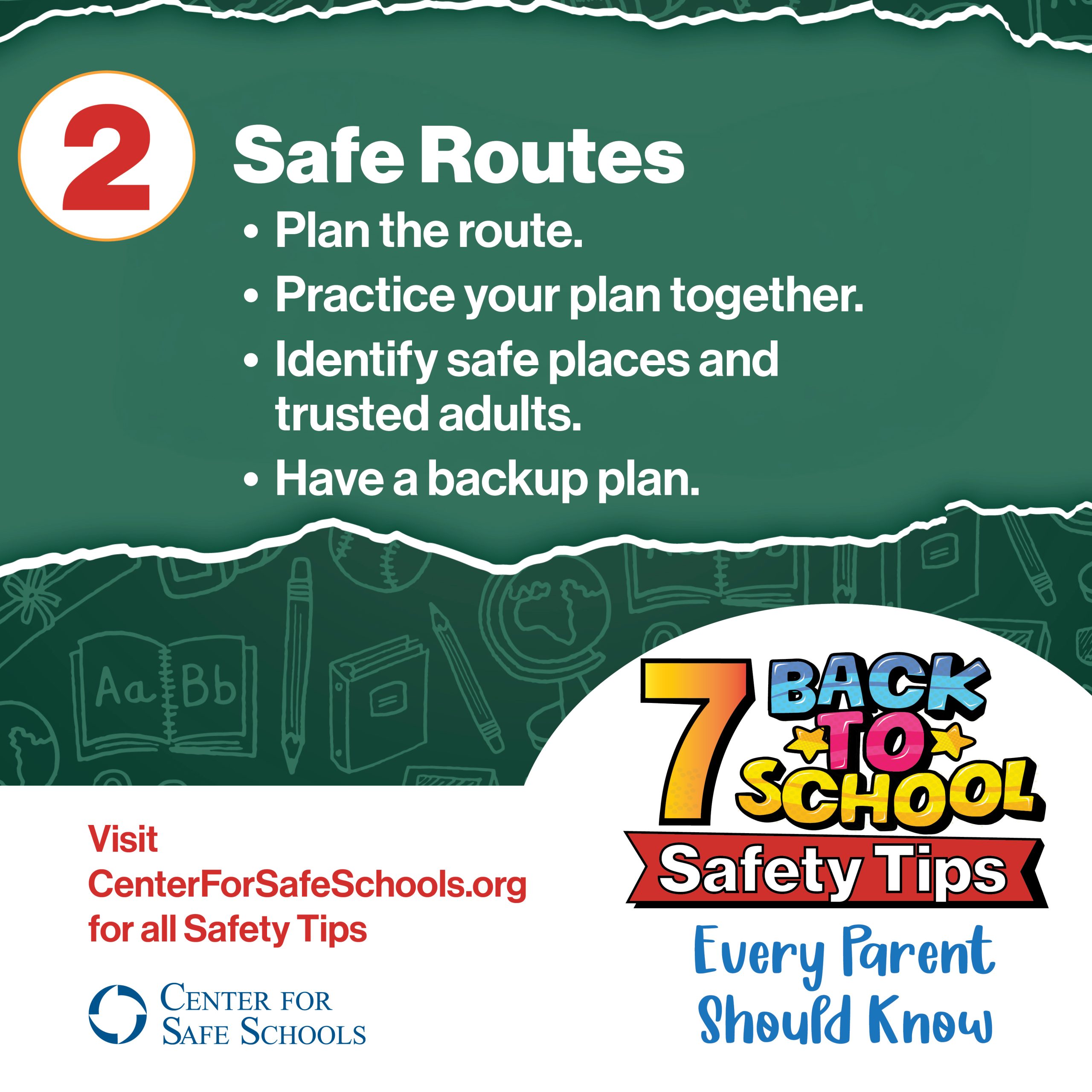 Safe Routes. Plan the route. Practice your plan together. Identify safe places and trusted adults. Have a backup plan.